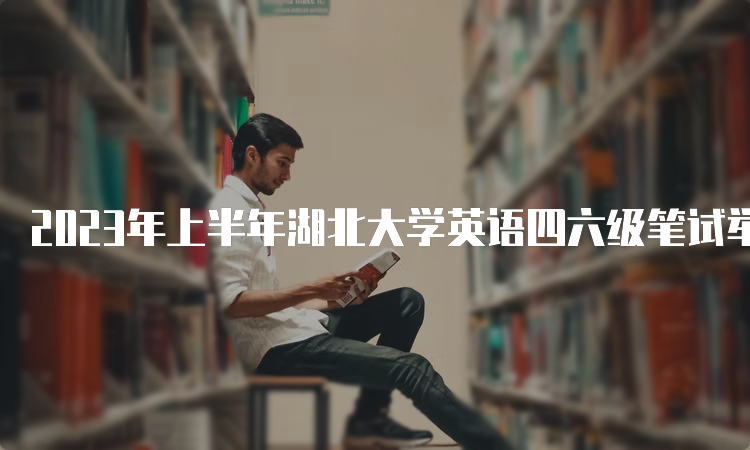 2023年上半年湖北大学英语四六级笔试举行的时间