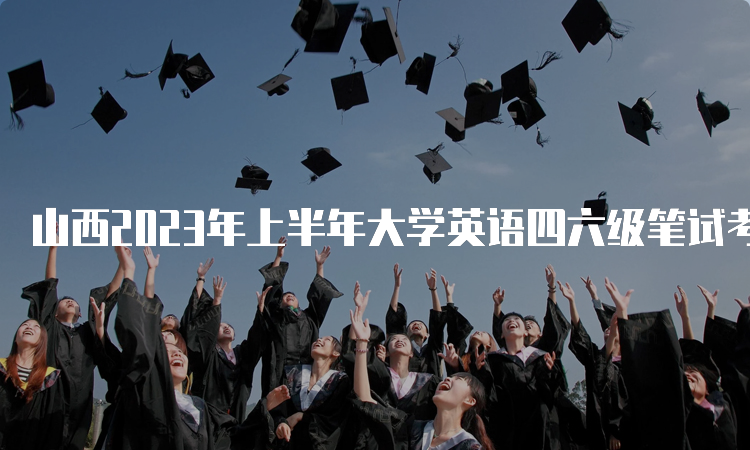 山西2023年上半年大学英语四六级笔试考试时间