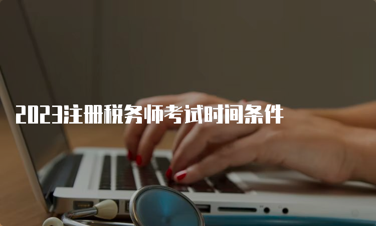 2023注册税务师考试时间条件