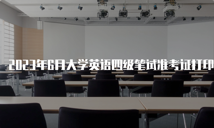 2023年6月大学英语四级笔试准考证打印网站