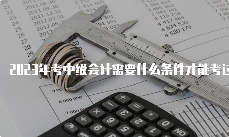 2023年考中级会计需要什么条件才能考过