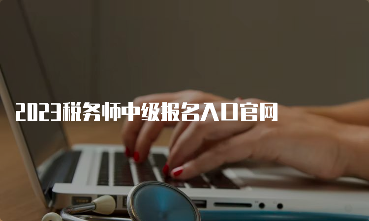 2023税务师中级报名入口官网