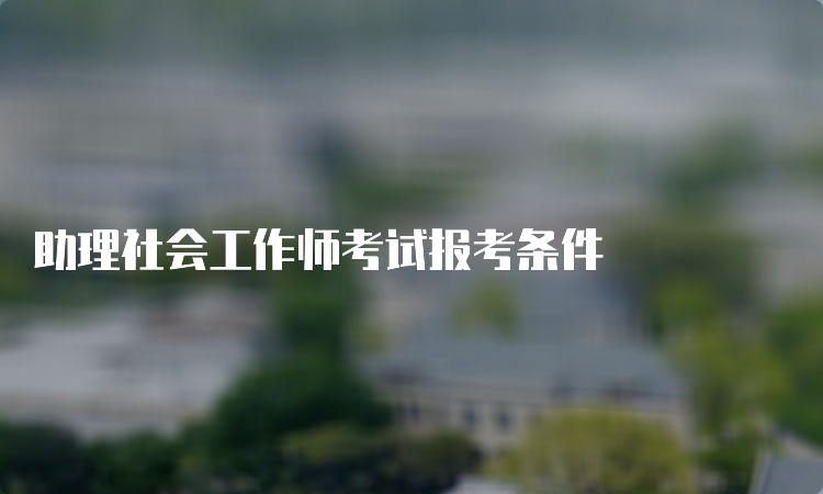 助理社会工作师考试报考条件