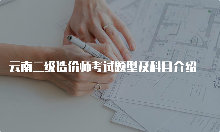 云南二级造价师考试题型及科目介绍