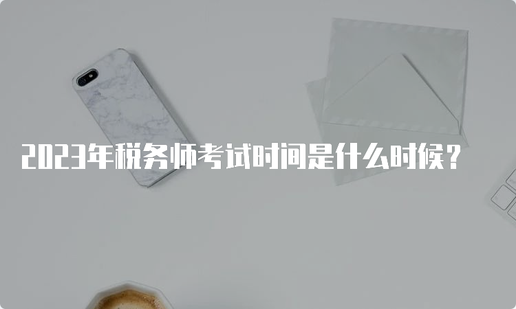 2023年税务师考试时间是什么时候？