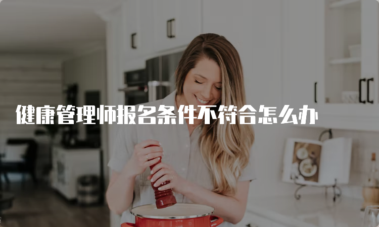 健康管理师报名条件不符合怎么办