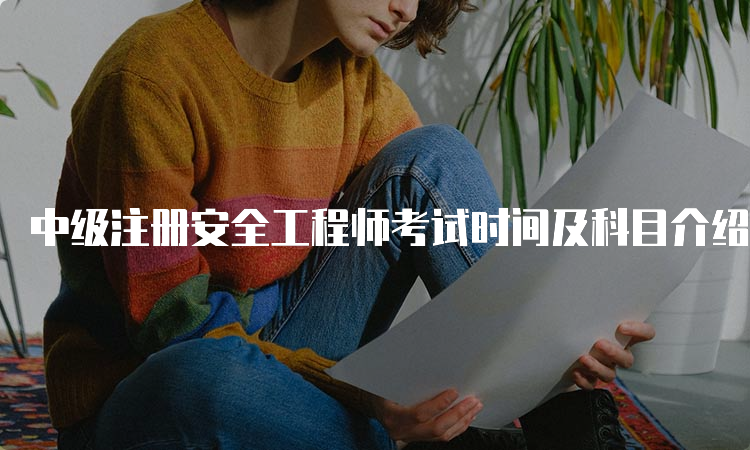 中级注册安全工程师考试时间及科目介绍