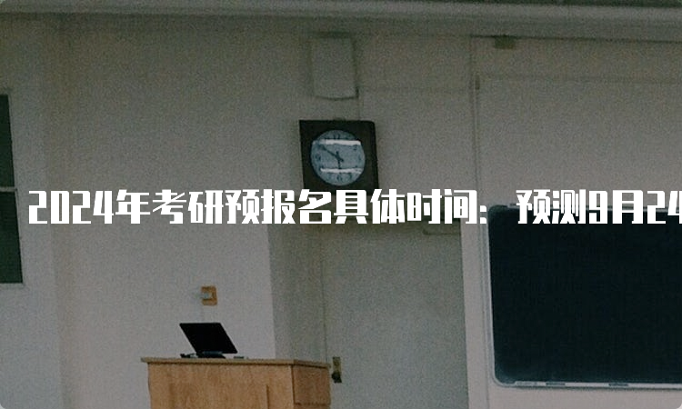 2024年考研预报名具体时间：预测9月24