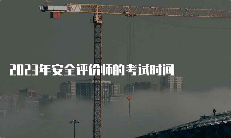 2023年安全评价师的考试时间