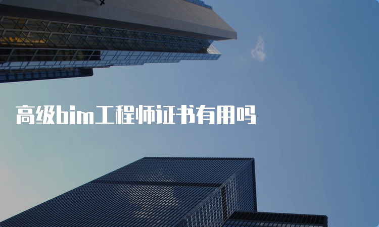 高级bim工程师证书有用吗