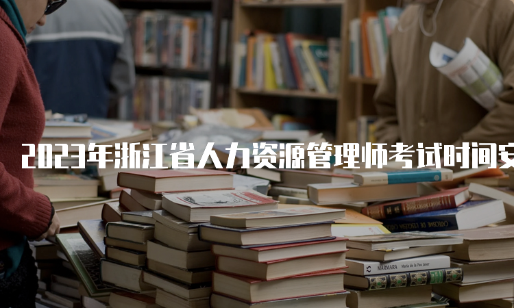 2023年浙江省人力资源管理师考试时间安排