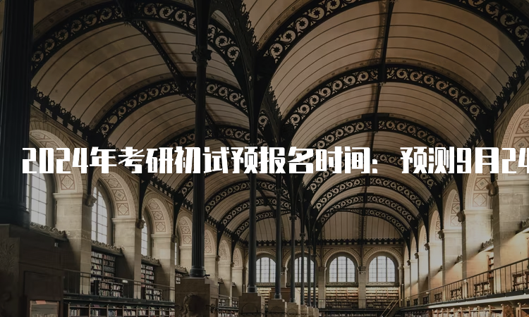 2024年考研初试预报名时间：预测9月24日