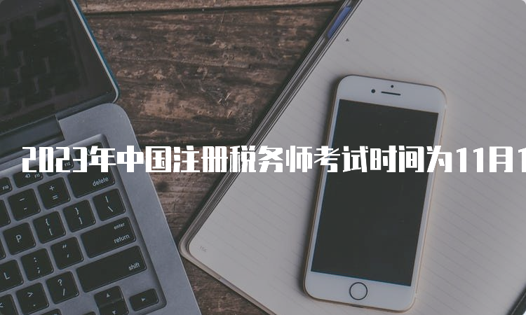 2023年中国注册税务师考试时间为11月18日至19日