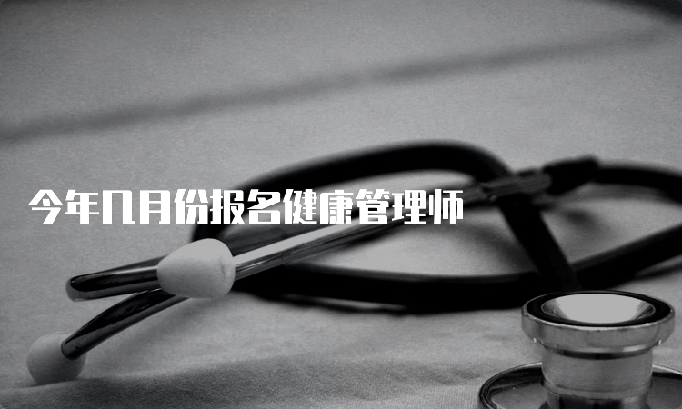 今年几月份报名健康管理师