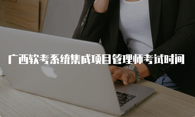 广西软考系统集成项目管理师考试时间