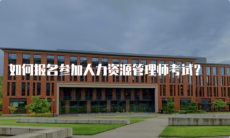 如何报名参加人力资源管理师考试？