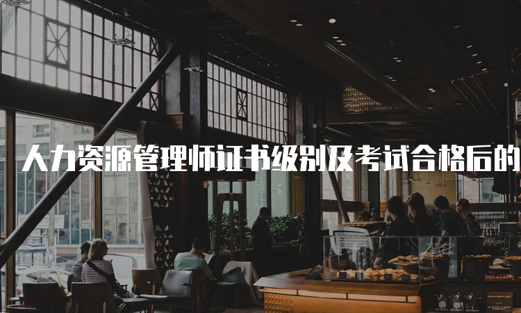 人力资源管理师证书级别及考试合格后的颁发情况