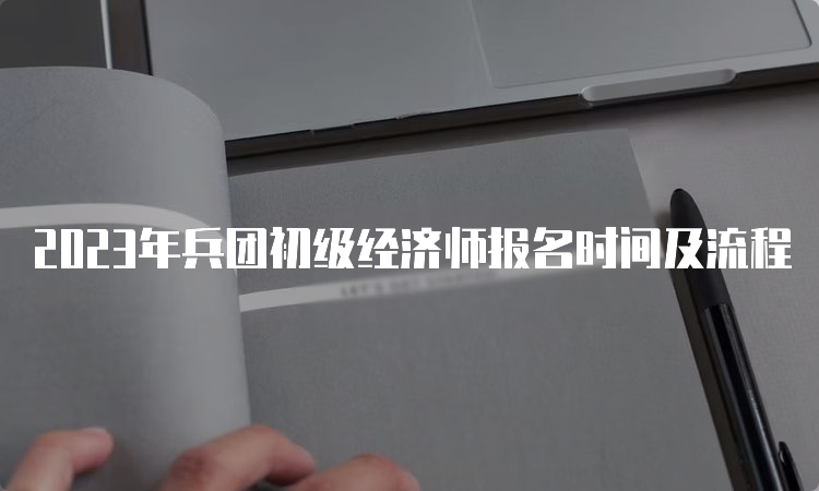 2023年兵团初级经济师报名时间及流程