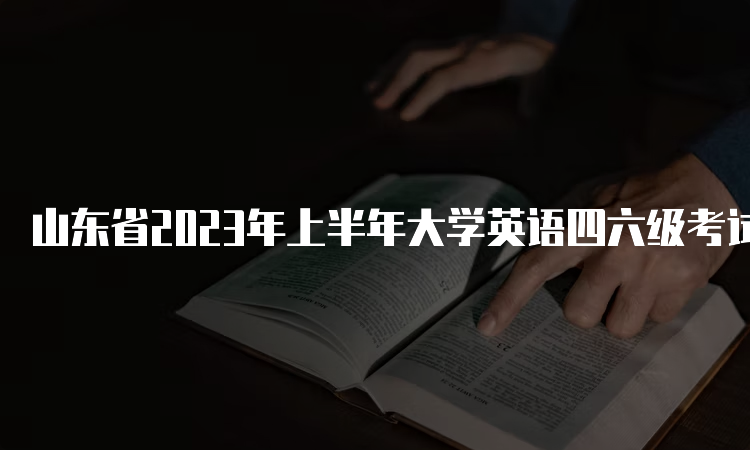 山东省2023年上半年大学英语四六级考试时间