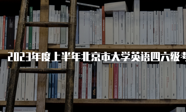 2023年度上半年北京市大学英语四六级考试时间