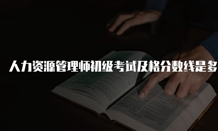 人力资源管理师初级考试及格分数线是多少？