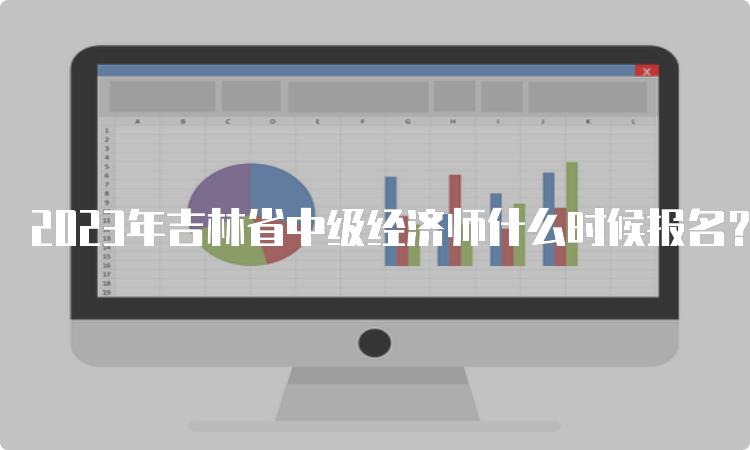 2023年吉林省中级经济师什么时候报名？在哪报名