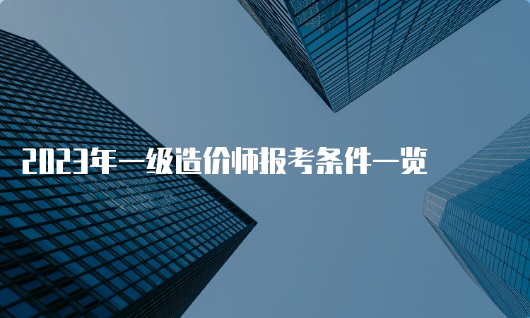 2023年一级造价师报考条件一览