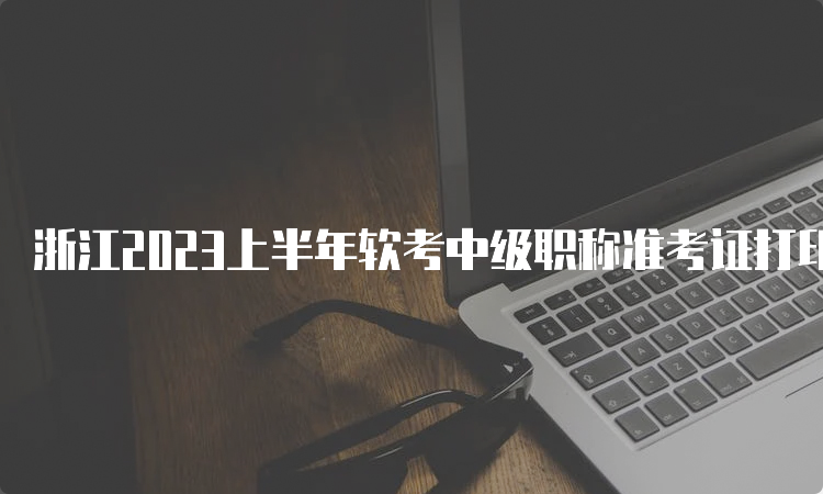 浙江2023上半年软考中级职称准考证打印入口