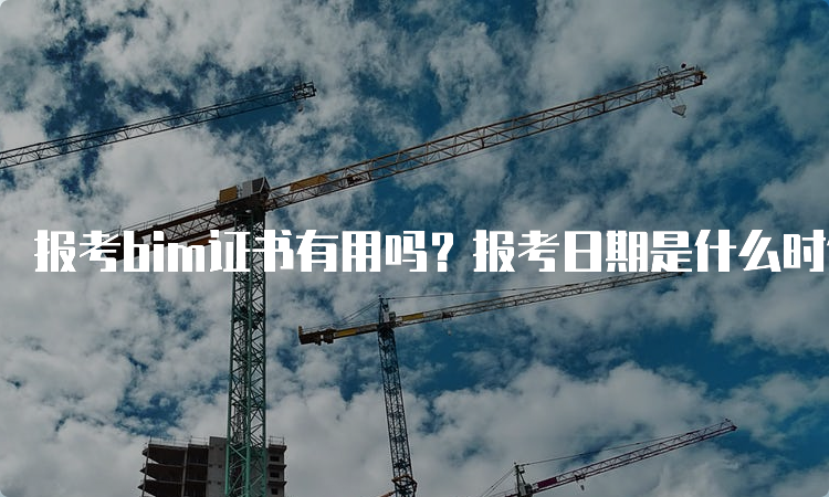 报考bim证书有用吗？报考日期是什么时候？