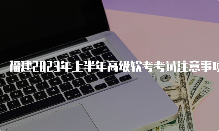 福建2023年上半年高级软考考试注意事项