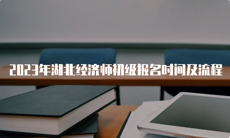 2023年湖北经济师初级报名时间及流程