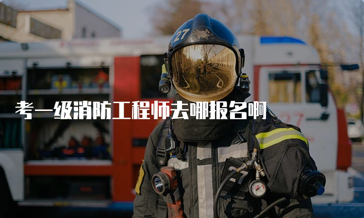 考一级消防工程师去哪报名啊