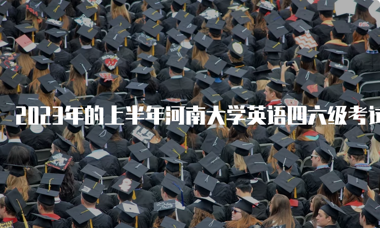 2023年的上半年河南大学英语四六级考试时间