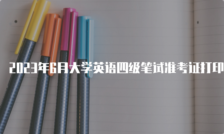 2023年6月大学英语四级笔试准考证打印入口在哪里？