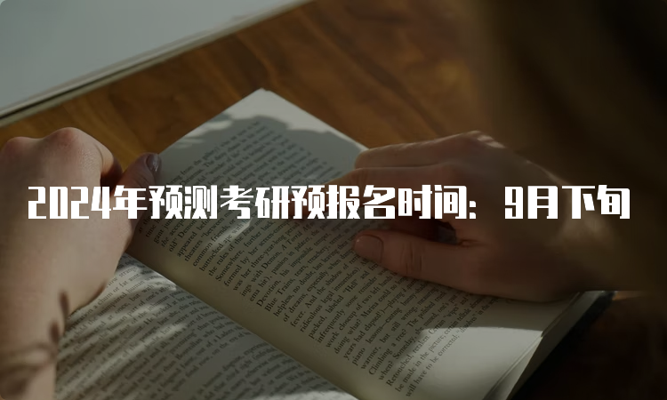 2024年预测考研预报名时间：9月下旬