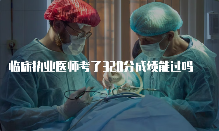 临床执业医师考了320分成绩能过吗