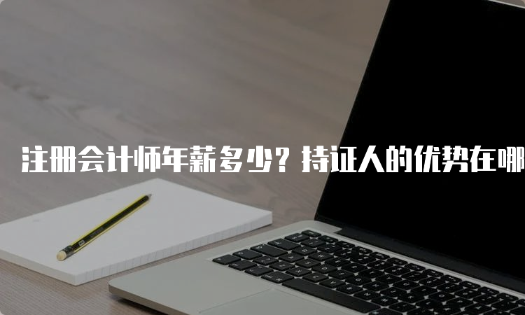 注册会计师年薪多少？持证人的优势在哪里？