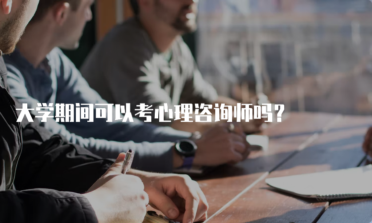 大学期间可以考心理咨询师吗？