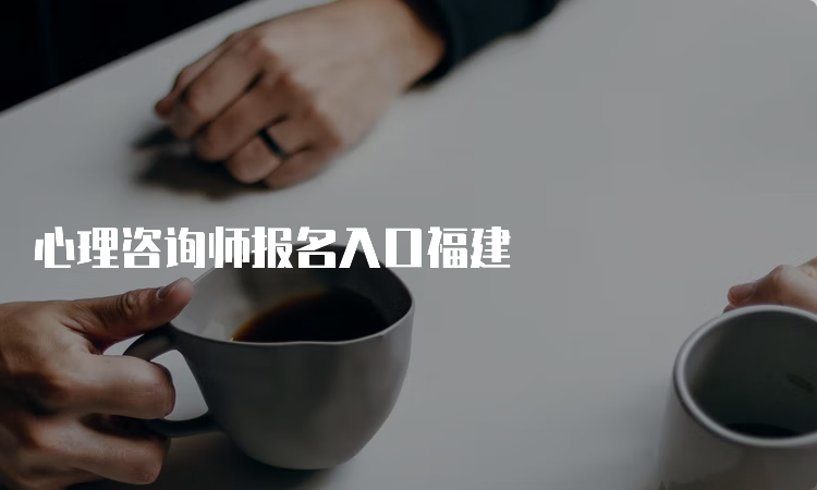 心理咨询师报名入口福建