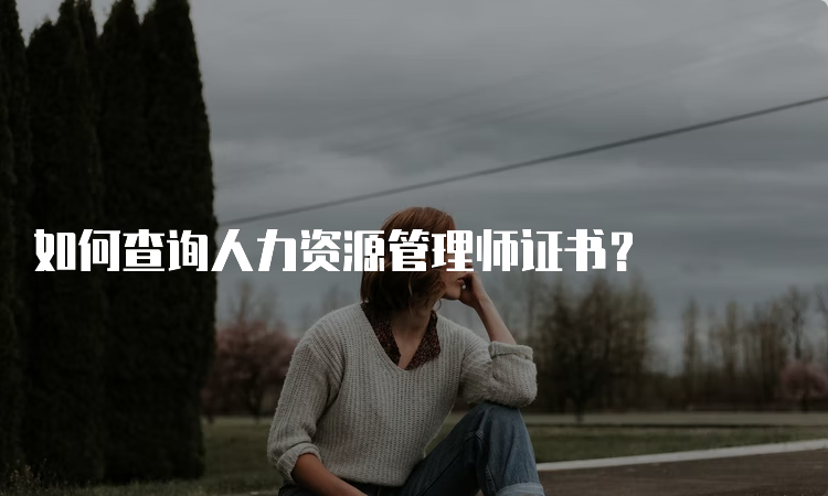 如何查询人力资源管理师证书？