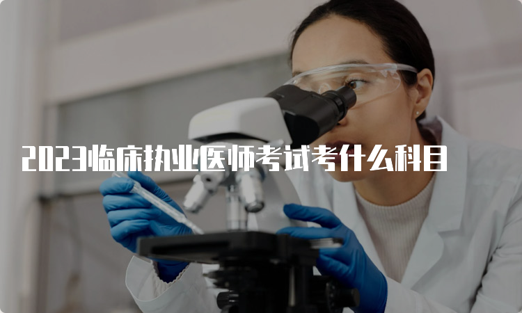 2023临床执业医师考试考什么科目