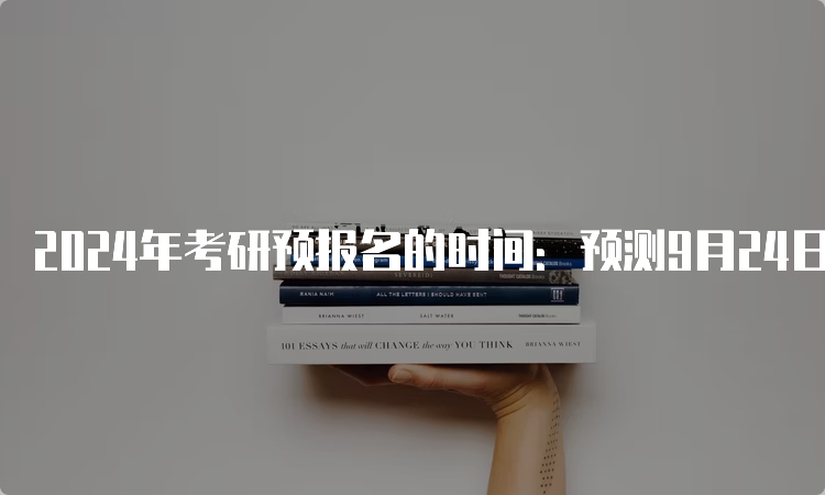 2024年考研预报名的时间：预测9月24日