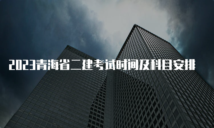 2023青海省二建考试时间及科目安排