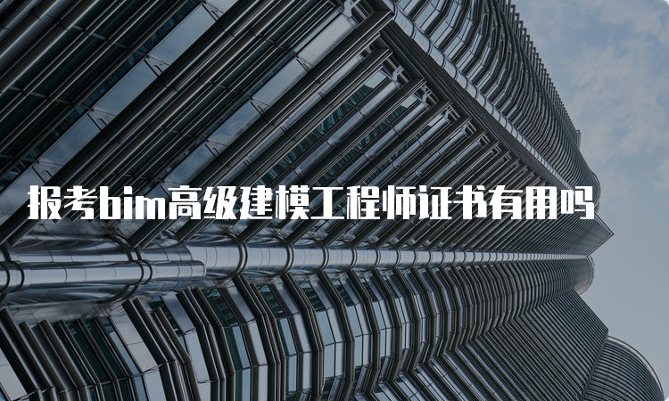 报考bim高级建模工程师证书有用吗