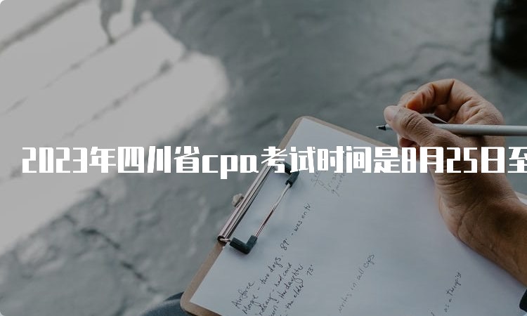 2023年四川省cpa考试时间是8月25日至27日