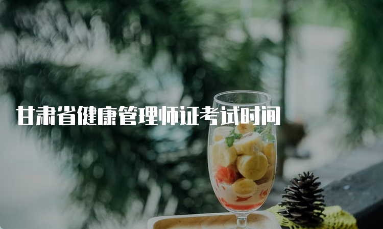 甘肃省健康管理师证考试时间