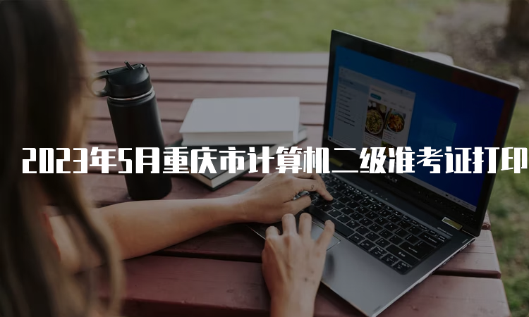 2023年5月重庆市计算机二级准考证打印入口已开通