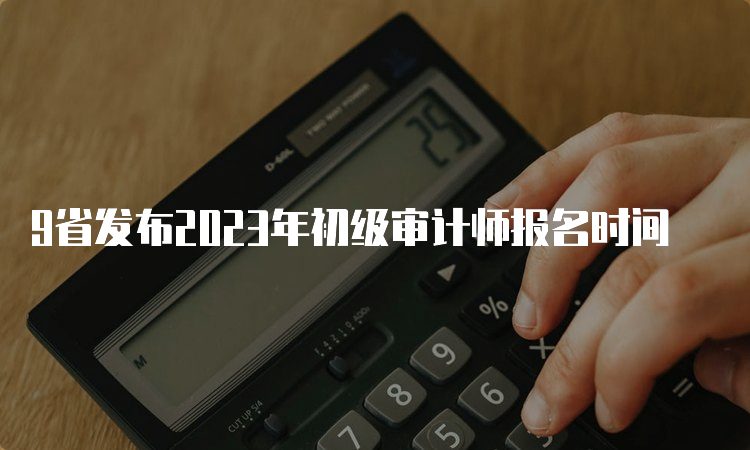 9省发布2023年初级审计师报名时间