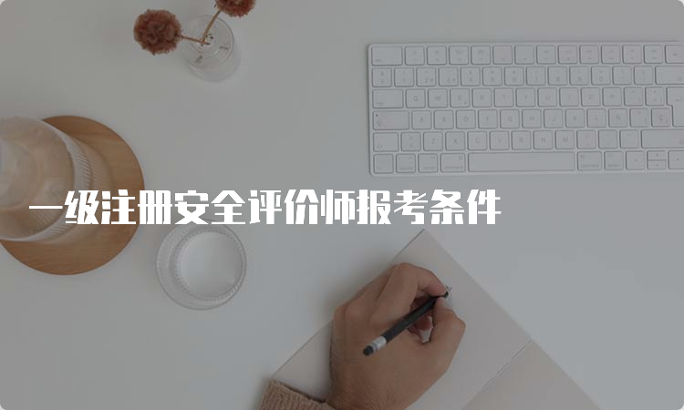 一级注册安全评价师报考条件