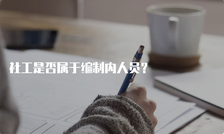 社工是否属于编制内人员？